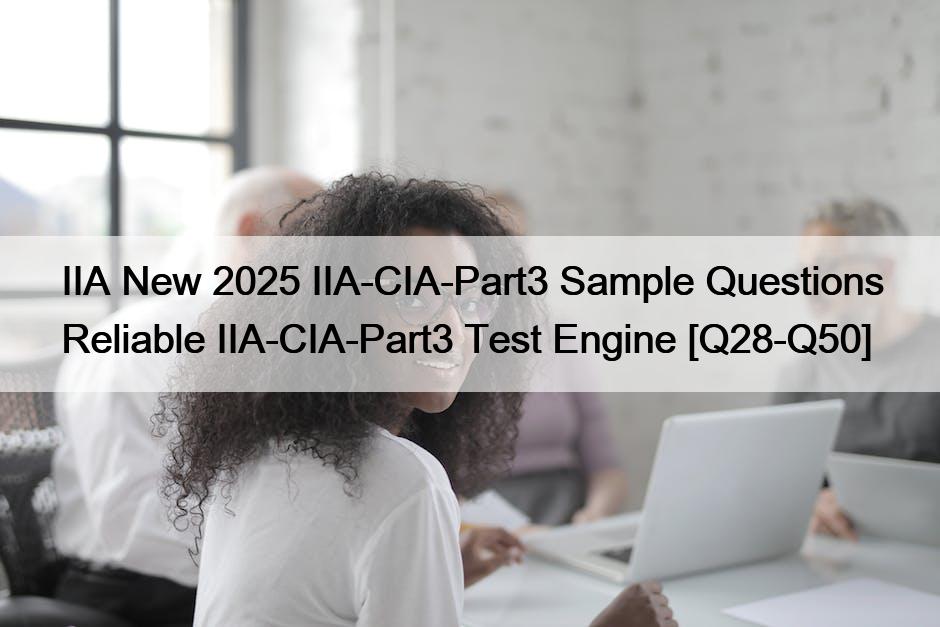 IIA New 2025 IIA-CIA-Part3 Sample Questions Reliable IIA-CIA-Part3 Test Engine [Q28-Q50]