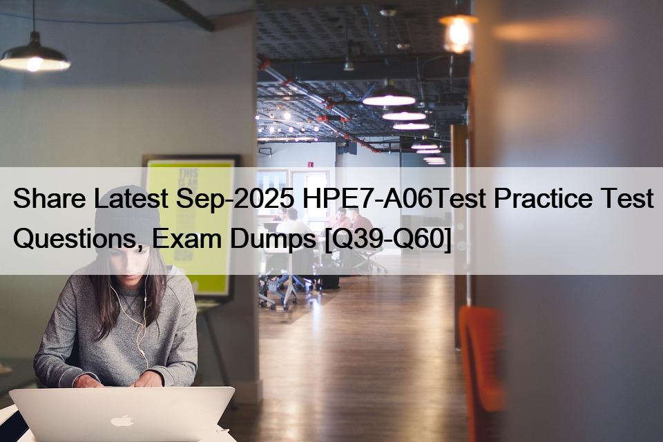 Share Latest Sep-2025 HPE7-A06Test Practice Test Questions, Exam Dumps [Q39-Q60]
