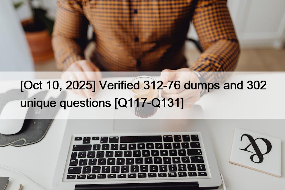 [Oct 10, 2025] Verified 312-76 dumps and 302 unique questions [Q117-Q131]