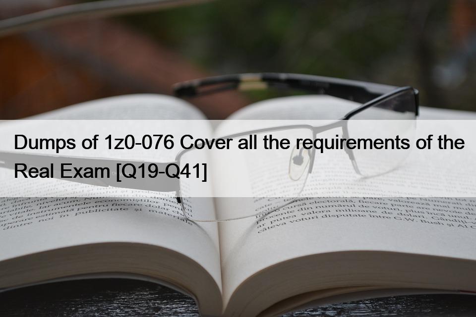 Dumps of 1z0-076 Cover all the requirements of the Real Exam [Q19-Q41]