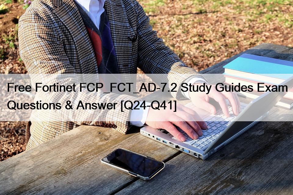 Free Fortinet FCP_FCT_AD-7.2 Study Guides Exam Questions & Answer [Q24-Q41]
