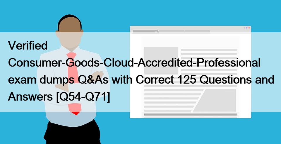 Verified Consumer-Goods-Cloud-Accredited-Professional exam dumps Q&As with Correct 125 Questions and Answers [Q54-Q71]