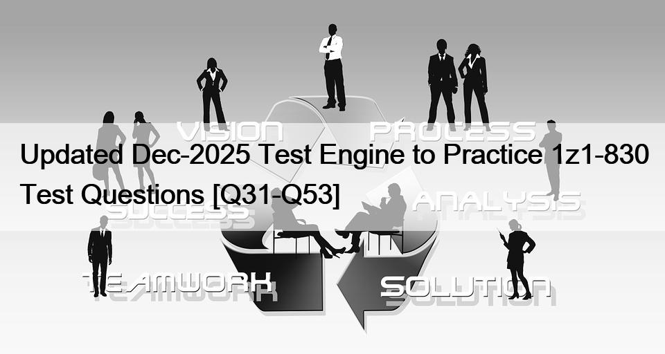 Updated Dec-2025 Test Engine to Practice 1z1-830 Test Questions [Q31-Q53]