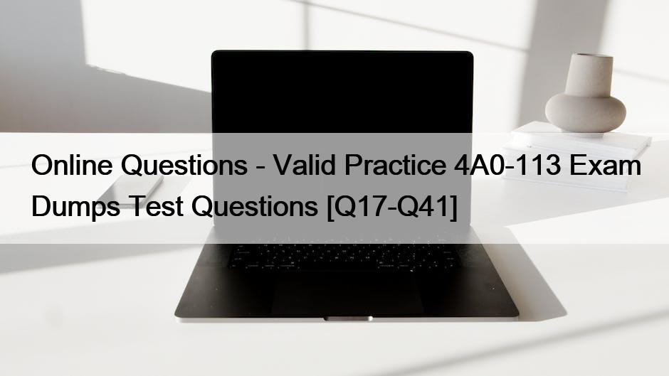 Online Questions – Valid Practice 4A0-113 Exam Dumps Test Questions [Q17-Q41]