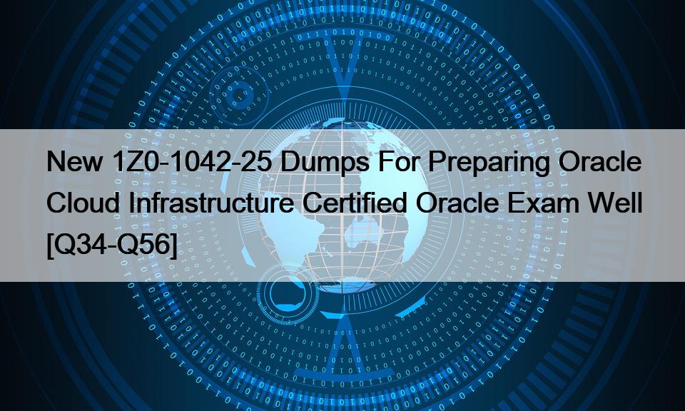 New 1Z0-1042-25 Dumps For Preparing Oracle Cloud Infrastructure Certified Oracle Exam Well [Q34-Q56]