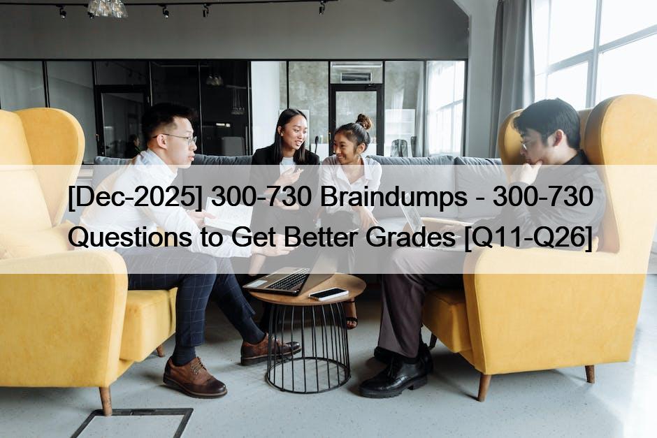 [Dec-2025] 300-730 Braindumps – 300-730 Questions to Get Better Grades [Q11-Q26]