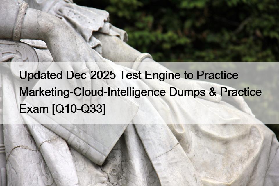 Updated Dec-2025 Test Engine to Practice Marketing-Cloud-Intelligence Dumps & Practice Exam [Q10-Q33]