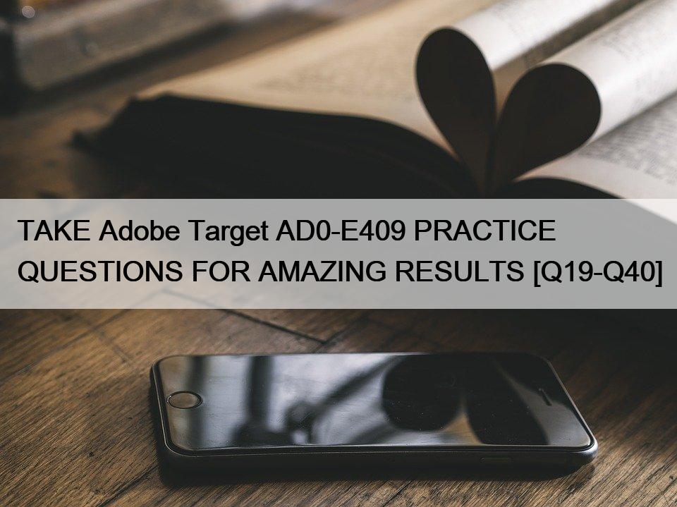 TAKE Adobe Target AD0-E409 PRACTICE QUESTIONS FOR AMAZING RESULTS [Q19-Q40]