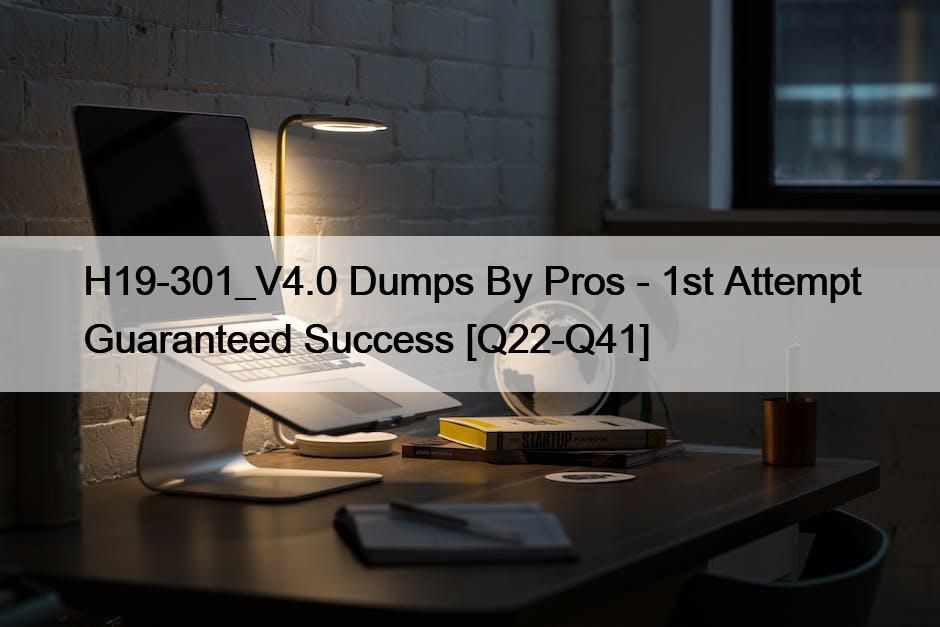 H19-301_V4.0 Dumps By Pros – 1st Attempt Guaranteed Success [Q22-Q41]