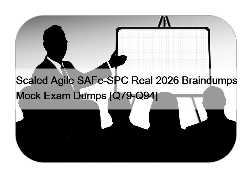 Scaled Agile SAFe-SPC Real 2026 Braindumps Mock Exam Dumps [Q79-Q94]