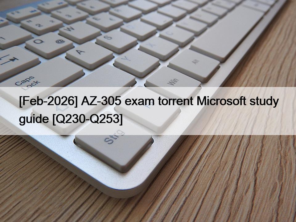 [Feb-2026] AZ-305 exam torrent Microsoft study guide [Q230-Q253]