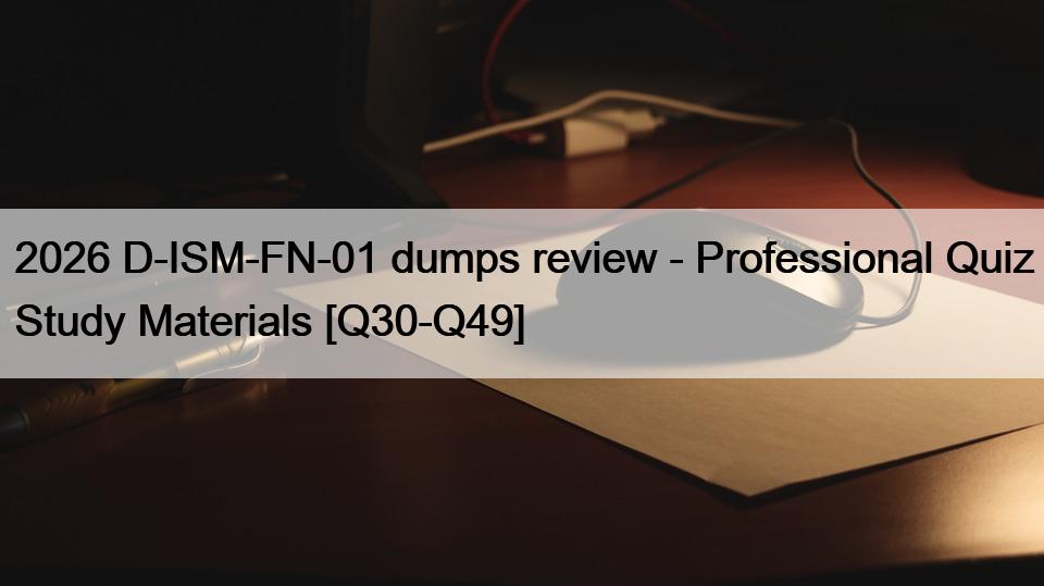 2026 D-ISM-FN-01 dumps review – Professional Quiz Study Materials [Q30-Q49]