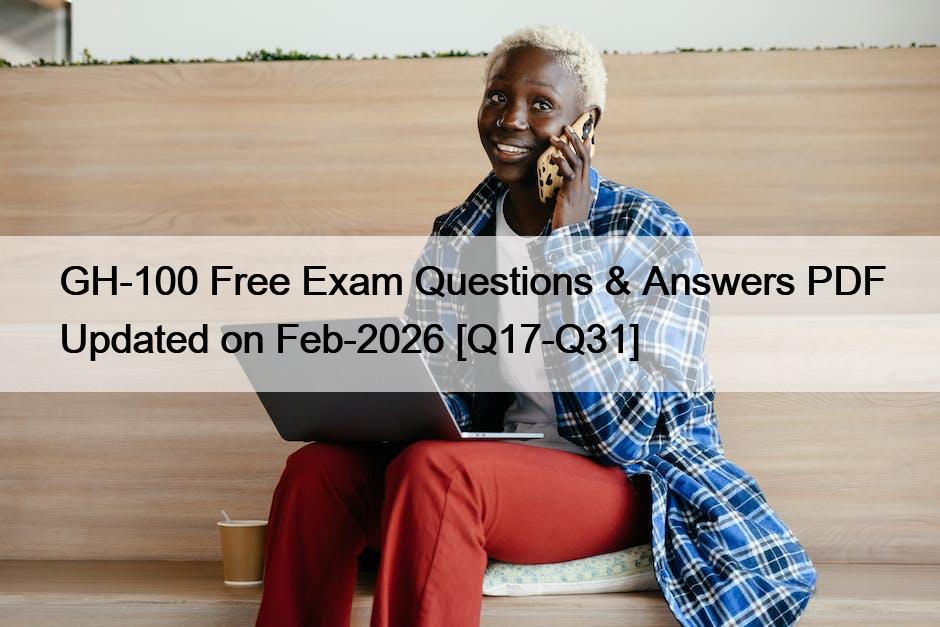GH-100 Free Exam Questions & Answers PDF Updated on Feb-2026 [Q17-Q31]