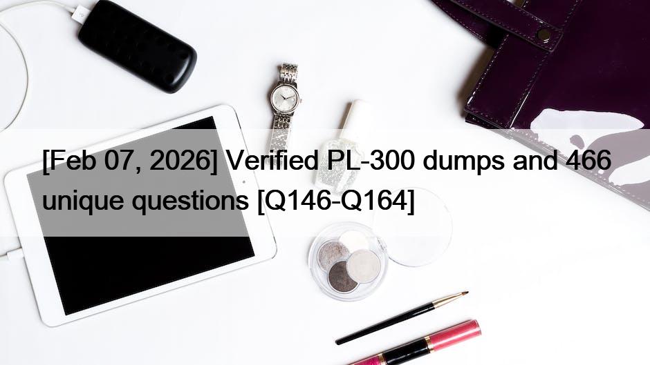[Feb 07, 2026] Verified PL-300 dumps and 466 unique questions [Q146-Q164]