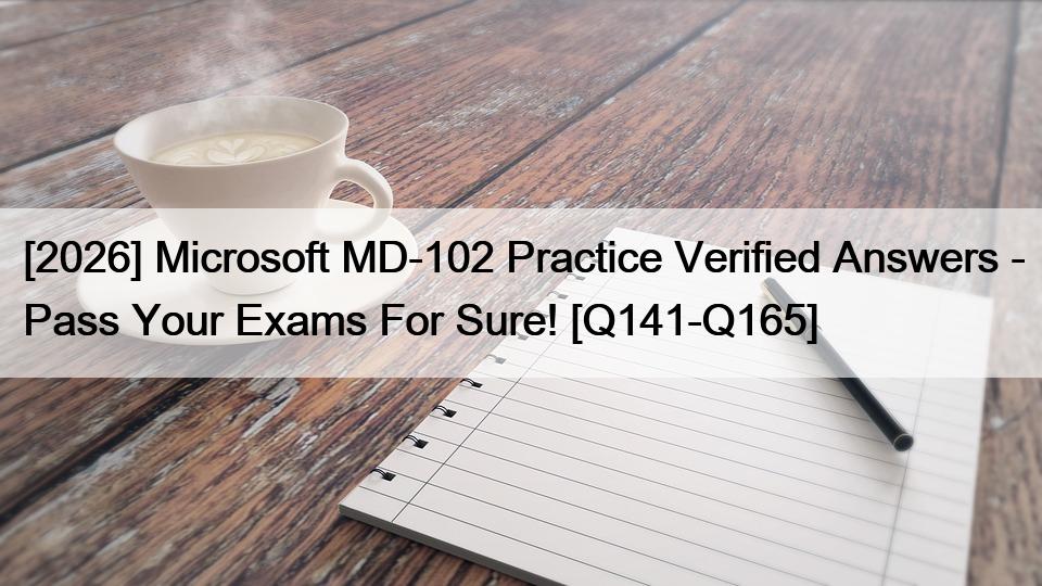 [2026] Microsoft MD-102 Practice Verified Answers – Pass Your Exams For Sure! [Q141-Q165]