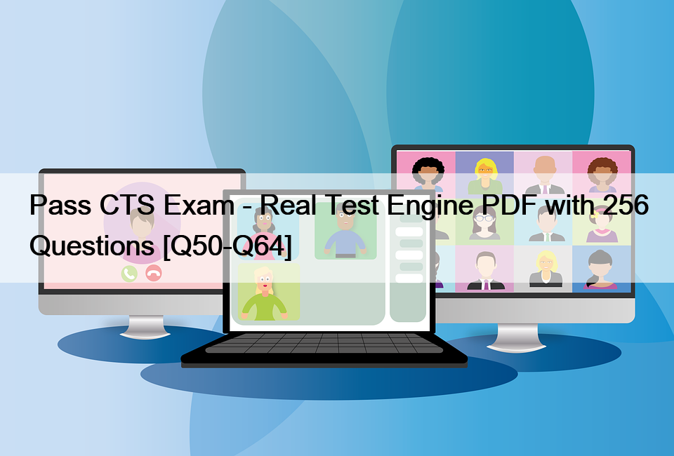 Pass CTS Exam – Real Test Engine PDF with 256 Questions [Q50-Q64]