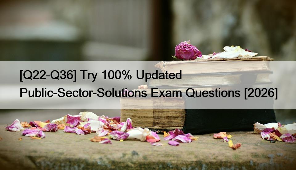 [Q22-Q36] Try 100% Updated Public-Sector-Solutions Exam Questions [2026]