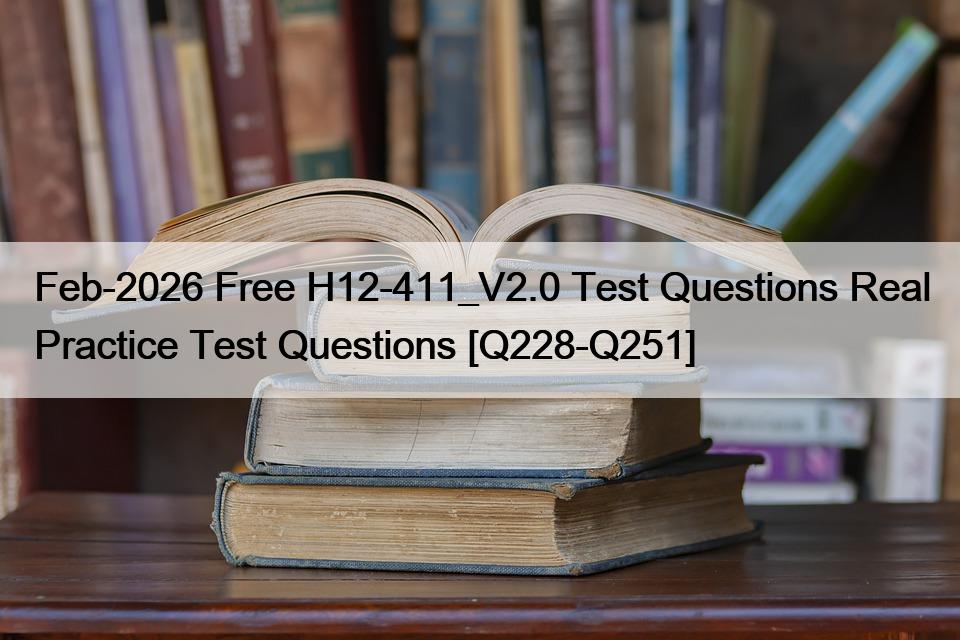 Feb-2026 Free H12-411_V2.0 Test Questions Real Practice Test Questions [Q228-Q251]