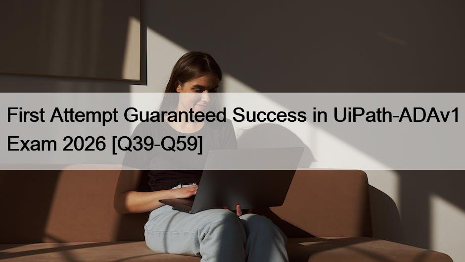First Attempt Guaranteed Success in UiPath-ADAv1 Exam 2026 [Q39-Q59]
