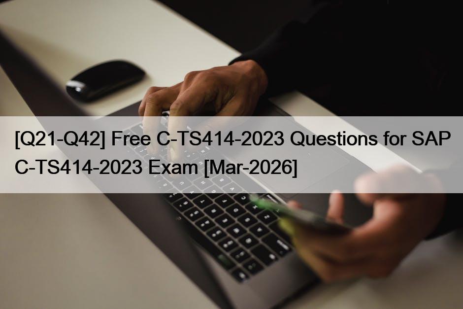 [Q21-Q42] Free C-TS414-2023 Questions for SAP C-TS414-2023 Exam [Mar-2026]