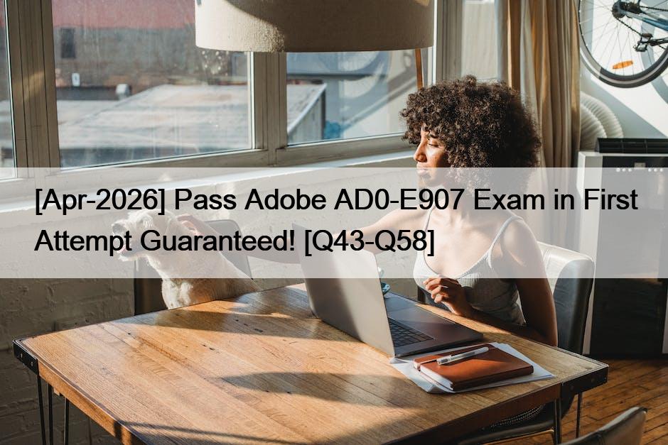 [Apr-2026] Pass Adobe AD0-E907 Exam in First Attempt Guaranteed! [Q43-Q58]