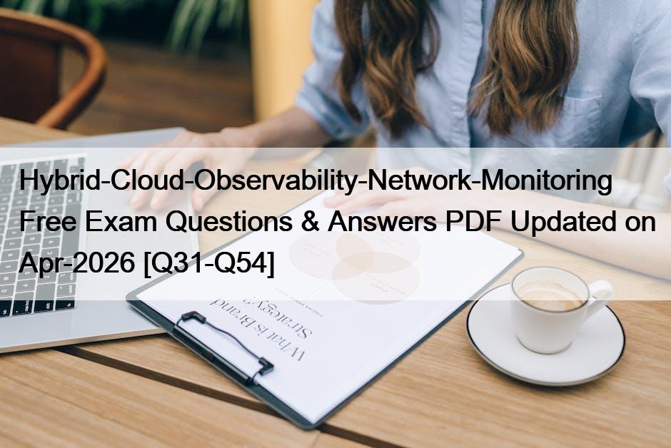 Hybrid-Cloud-Observability-Network-Monitoring Free Exam Questions & Answers PDF Updated on Apr-2026 [Q31-Q54]