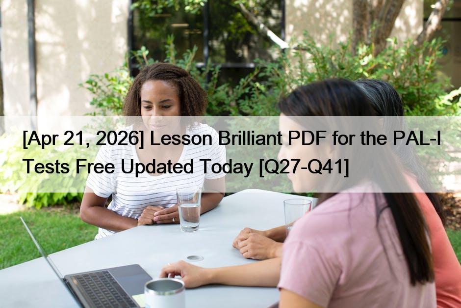 [Apr 21, 2026] Lesson Brilliant PDF for the PAL-I Tests Free Updated Today [Q27-Q41]