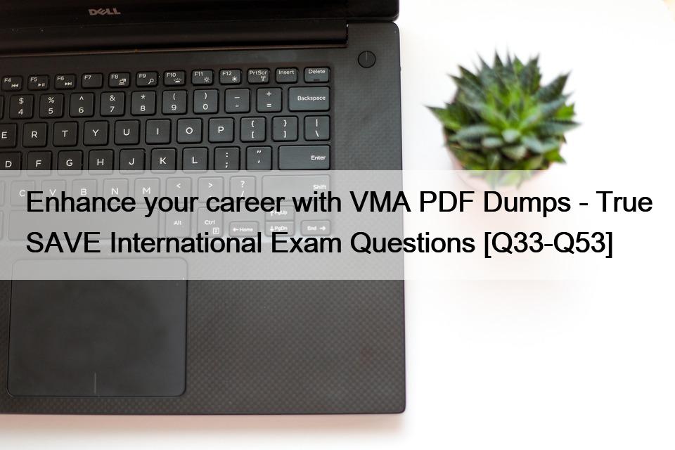 Enhance your career with VMA PDF Dumps – True SAVE International Exam Questions [Q33-Q53]