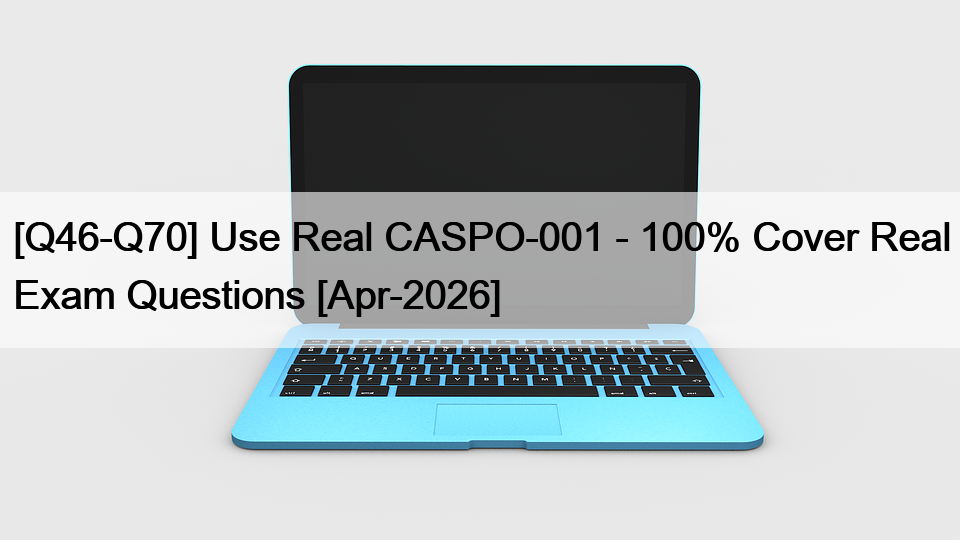 [Q46-Q70] Use Real CASPO-001 – 100% Cover Real Exam Questions [Apr-2026]