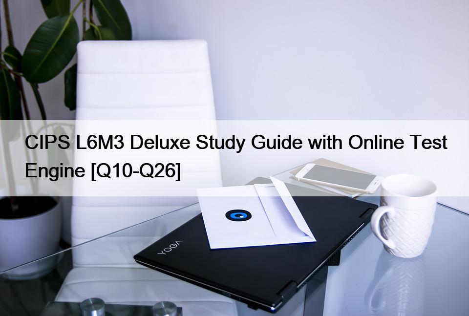 CIPS L6M3 Deluxe Study Guide with Online Test Engine [Q10-Q26]