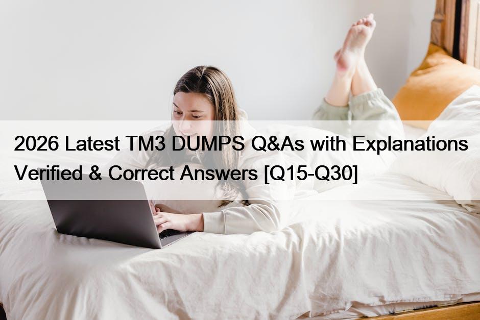 2026 Latest TM3 DUMPS Q&As with Explanations Verified & Correct Answers [Q15-Q30]