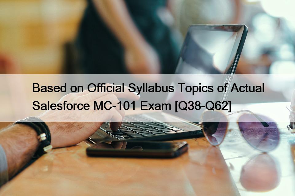 Based on Official Syllabus Topics of Actual Salesforce MC-101 Exam [Q38-Q62]