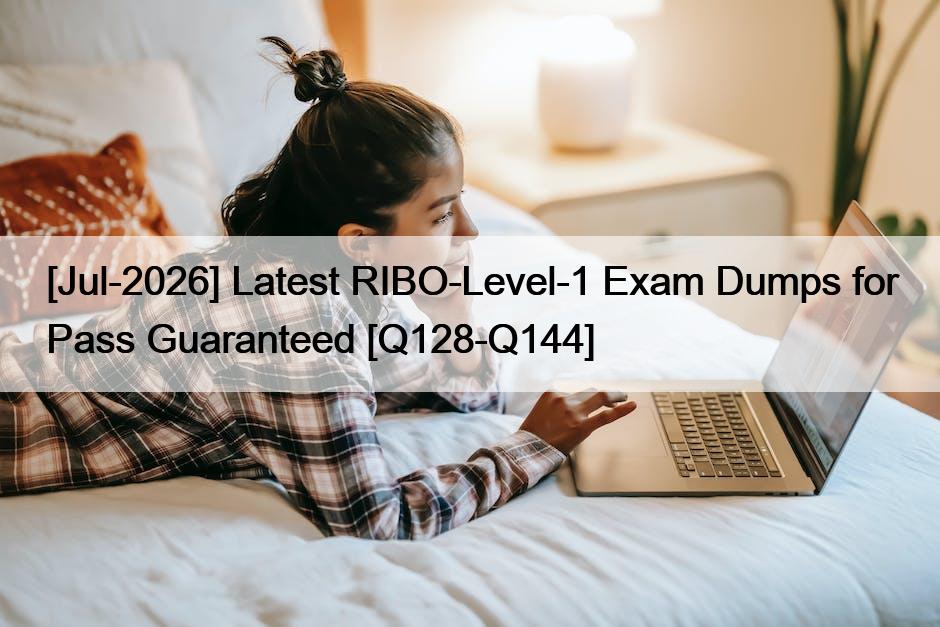 [Jul-2026] Latest RIBO-Level-1 Exam Dumps for Pass Guaranteed [Q128-Q144]