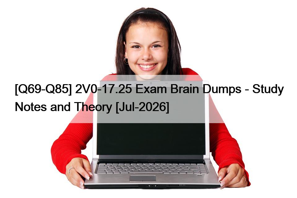 [Q69-Q85] 2V0-17.25 Exam Brain Dumps – Study Notes and Theory [Jul-2026]