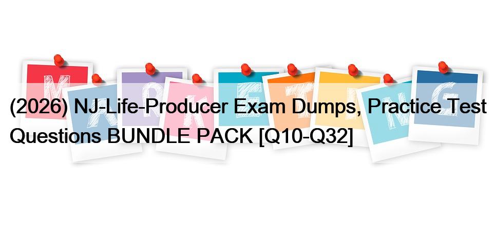 (2026) NJ-Life-Producer Exam Dumps, Practice Test Questions BUNDLE PACK [Q10-Q32]