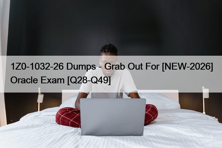 1Z0-1032-26 Dumps – Grab Out For [NEW-2026] Oracle Exam [Q28-Q49]