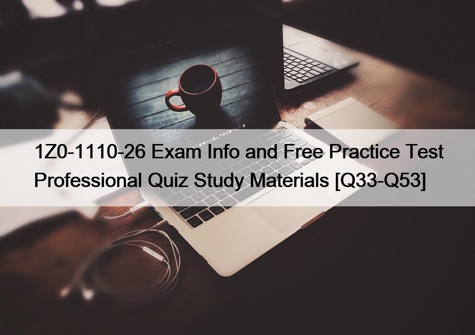 1Z0-1110-26 Exam Info and Free Practice Test Professional Quiz Study Materials [Q33-Q53]