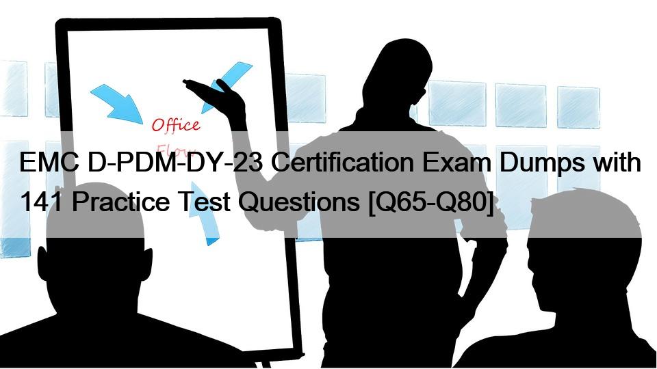 EMC D-PDM-DY-23 Certification Exam Dumps with 141 Practice Test Questions [Q65-Q80]