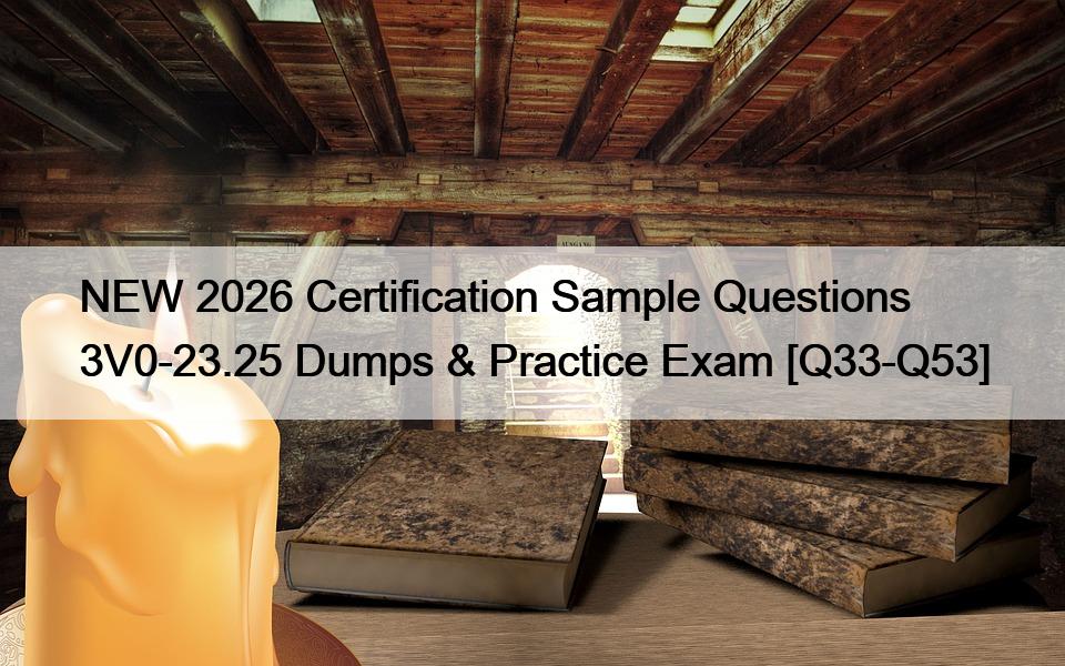 NEW 2026 Certification Sample Questions 3V0-23.25 Dumps & Practice Exam [Q33-Q53]