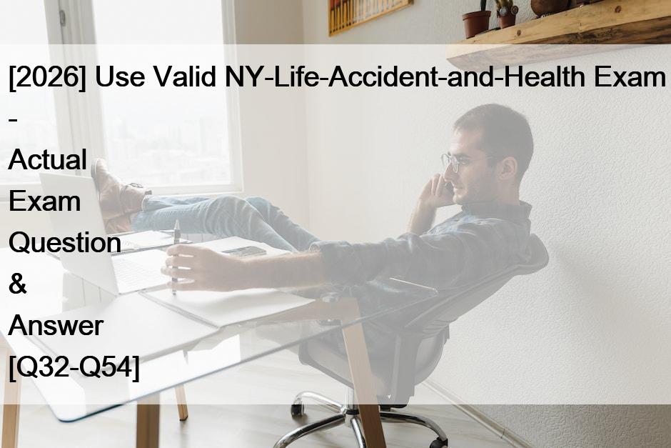 [2026] Use Valid NY-Life-Accident-and-Health Exam – Actual Exam Question & Answer [Q32-Q54]