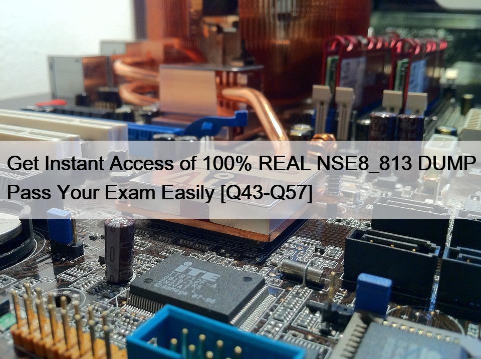 Get Instant Access of 100% REAL NSE8_813 DUMP Pass Your Exam Easily [Q43-Q57]