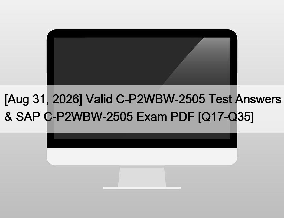 [Aug 31, 2026] Valid C-P2WBW-2505 Test Answers & SAP C-P2WBW-2505 Exam PDF [Q17-Q35]