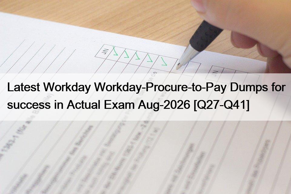 Latest Workday Workday-Procure-to-Pay Dumps for success in Actual Exam Aug-2026 [Q27-Q41]