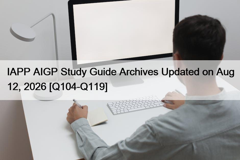 IAPP AIGP Study Guide Archives Updated on Aug 12, 2026 [Q104-Q119]