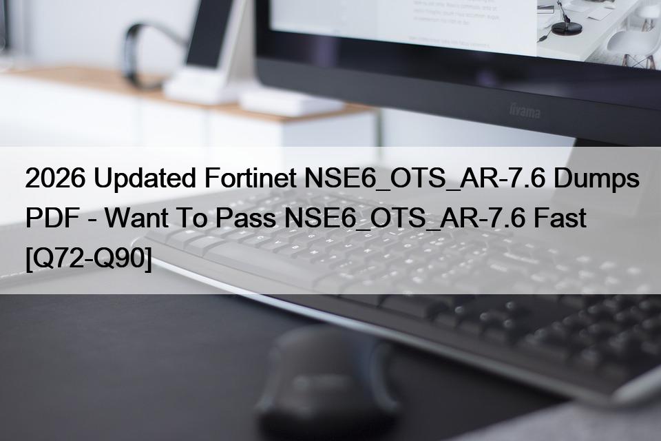 2026 Updated Fortinet NSE6_OTS_AR-7.6 Dumps PDF – Want To Pass NSE6_OTS_AR-7.6 Fast [Q72-Q90]