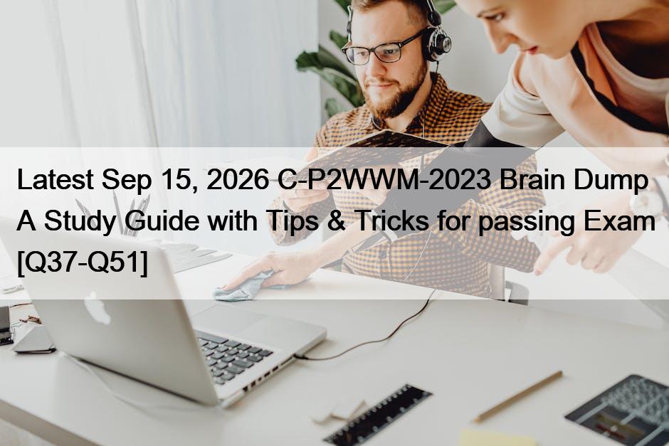 Latest Sep 15, 2026 C-P2WWM-2023 Brain Dump A Study Guide with Tips & Tricks for passing Exam [Q37-Q51]