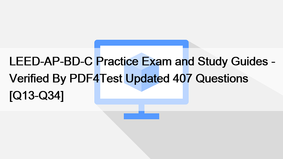 LEED-AP-BD-C Practice Exam and Study Guides – Verified By PDF4Test Updated 407 Questions [Q13-Q34]