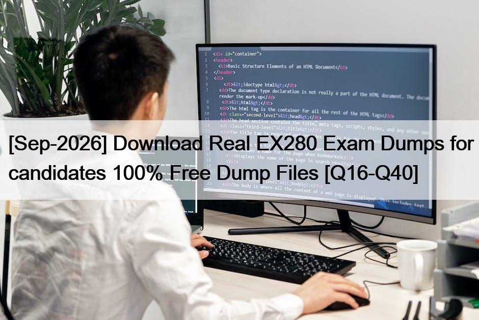 [Sep-2026] Download Real EX280 Exam Dumps for candidates 100% Free Dump Files [Q16-Q40]