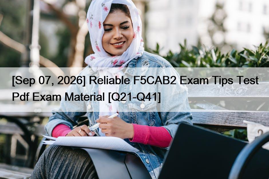 [Sep 07, 2026] Reliable F5CAB2 Exam Tips Test Pdf Exam Material [Q21-Q41]