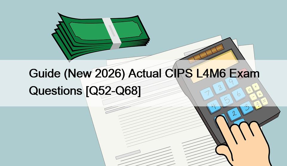 Guide (New 2026) Actual CIPS L4M6 Exam Questions [Q52-Q68]